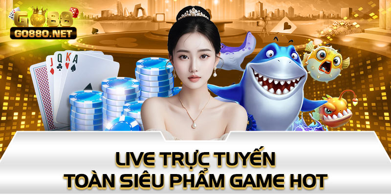 Live trực tuyến toàn siêu phẩm game hot