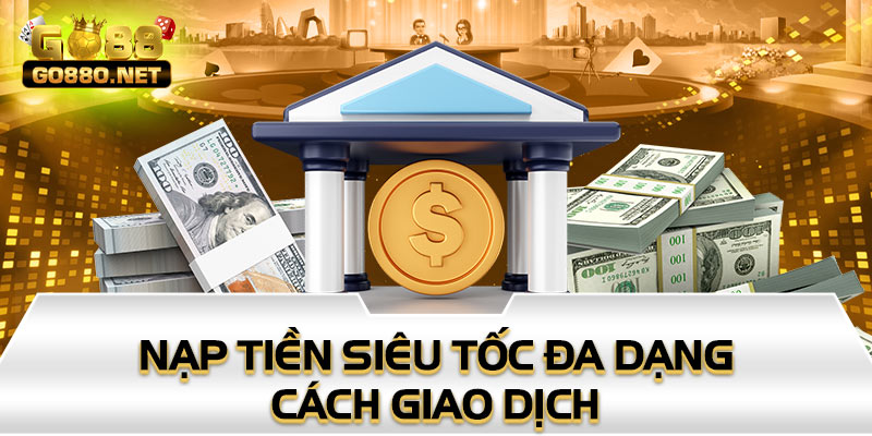 Nạp tiền siêu tốc đa dạng cách giao dịch